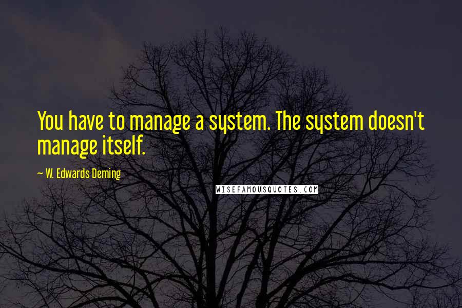 W. Edwards Deming Quotes: You have to manage a system. The system doesn't manage itself.