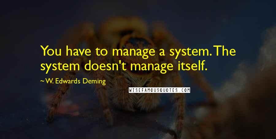 W. Edwards Deming Quotes: You have to manage a system. The system doesn't manage itself.