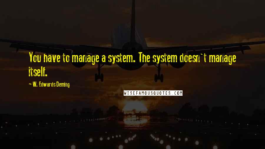 W. Edwards Deming Quotes: You have to manage a system. The system doesn't manage itself.