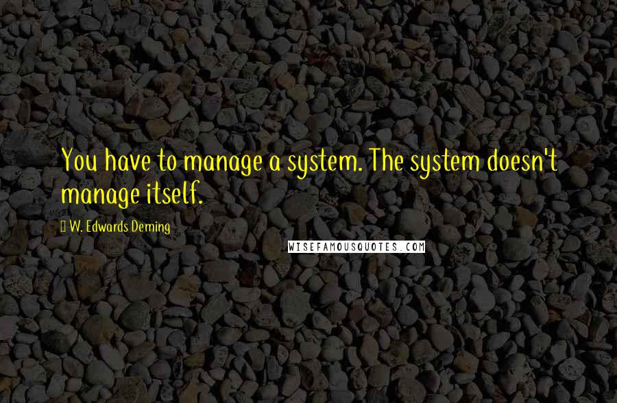 W. Edwards Deming Quotes: You have to manage a system. The system doesn't manage itself.