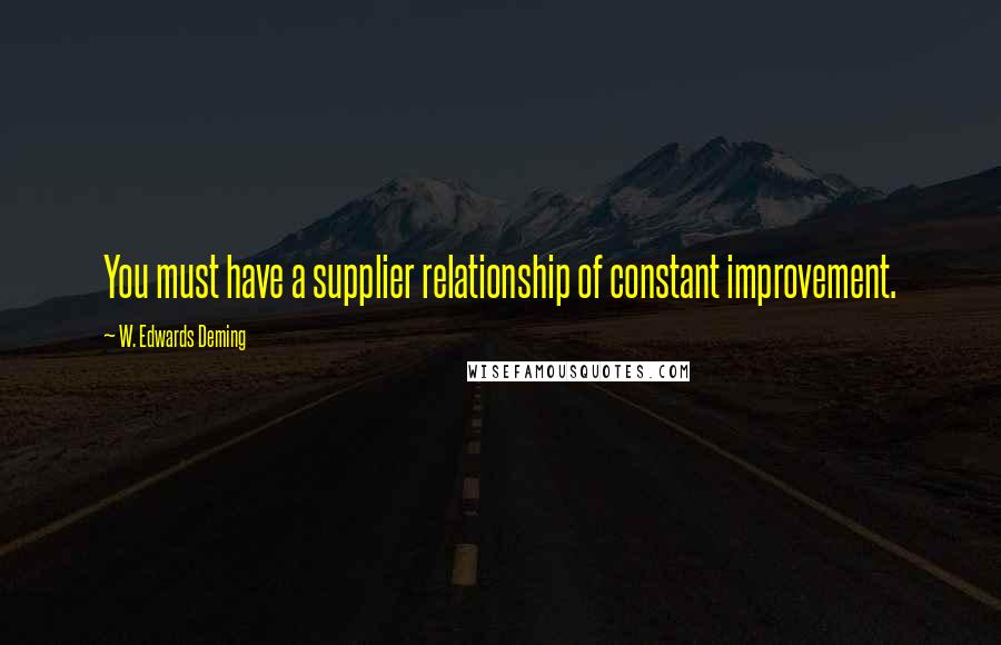 W. Edwards Deming Quotes: You must have a supplier relationship of constant improvement.