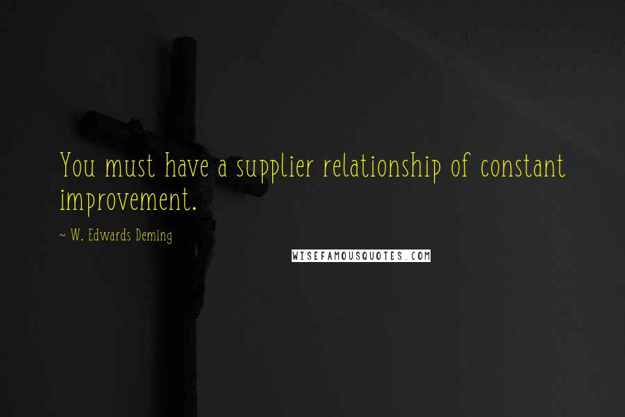 W. Edwards Deming Quotes: You must have a supplier relationship of constant improvement.