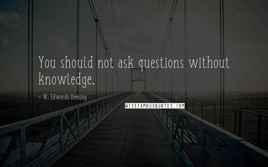 W. Edwards Deming Quotes: You should not ask questions without knowledge.