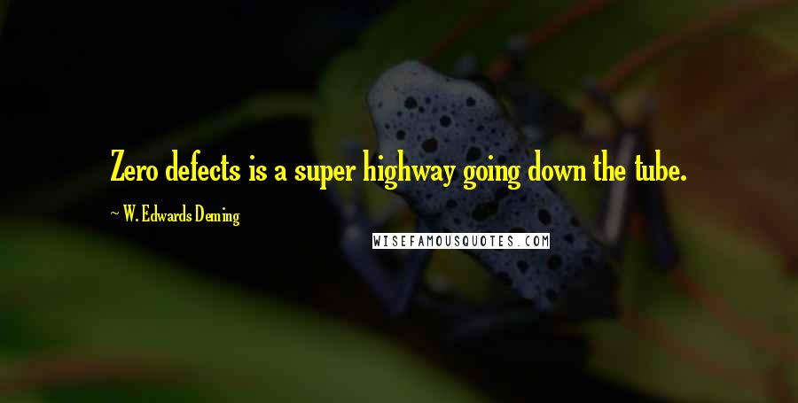 W. Edwards Deming Quotes: Zero defects is a super highway going down the tube.