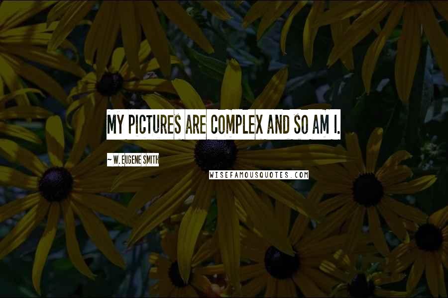 W. Eugene Smith Quotes: My pictures are complex and so am I.