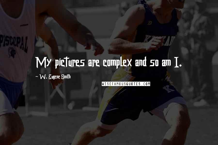 W. Eugene Smith Quotes: My pictures are complex and so am I.