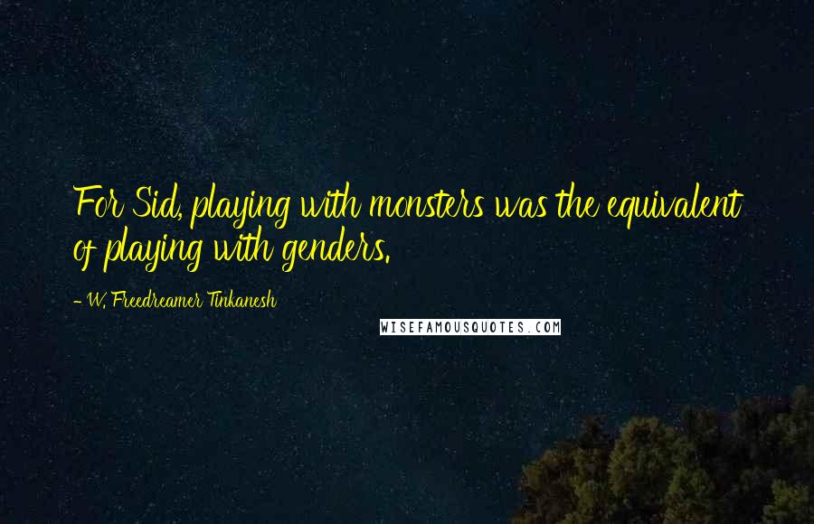 W. Freedreamer Tinkanesh Quotes: For Sid, playing with monsters was the equivalent of playing with genders.