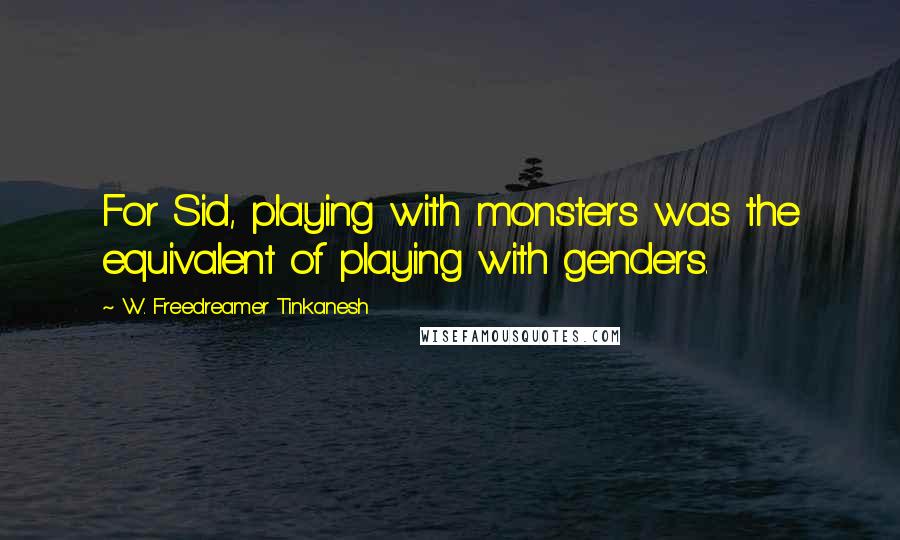 W. Freedreamer Tinkanesh Quotes: For Sid, playing with monsters was the equivalent of playing with genders.