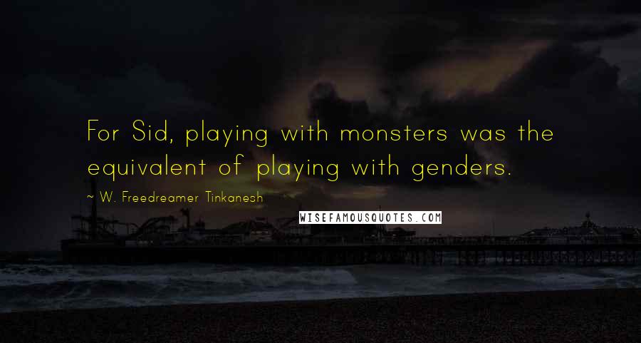 W. Freedreamer Tinkanesh Quotes: For Sid, playing with monsters was the equivalent of playing with genders.