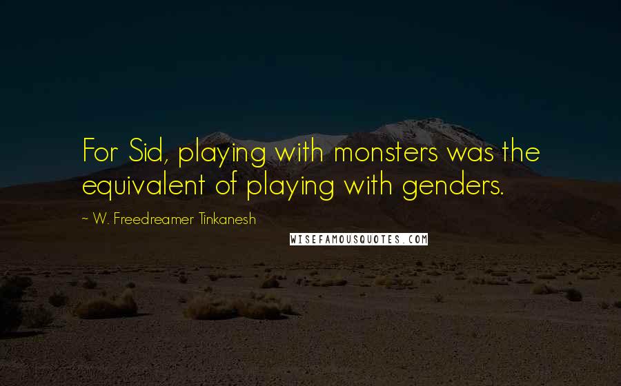 W. Freedreamer Tinkanesh Quotes: For Sid, playing with monsters was the equivalent of playing with genders.
