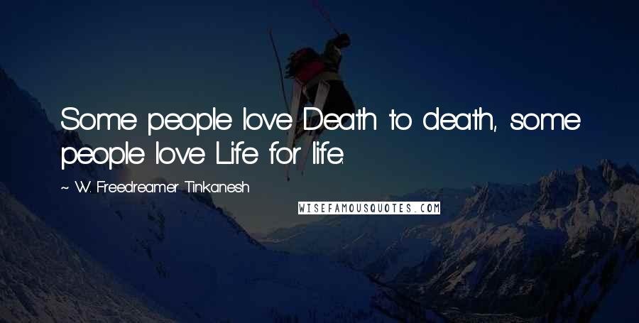 W. Freedreamer Tinkanesh Quotes: Some people love Death to death, some people love Life for life.