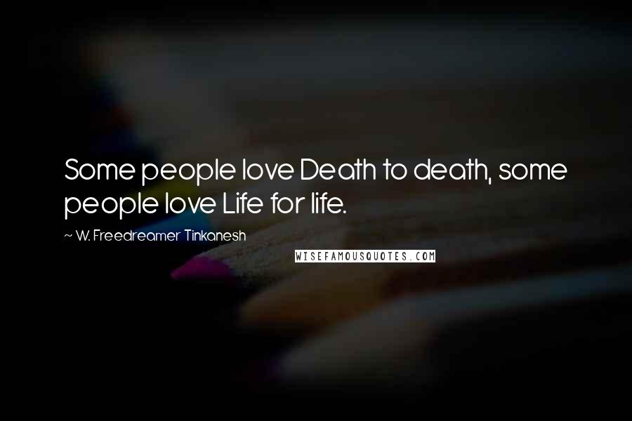 W. Freedreamer Tinkanesh Quotes: Some people love Death to death, some people love Life for life.