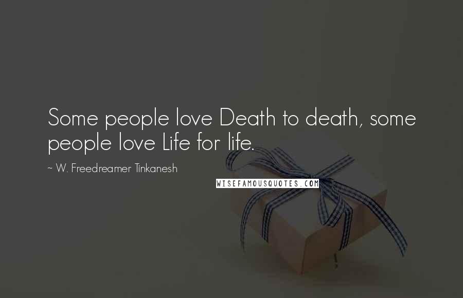 W. Freedreamer Tinkanesh Quotes: Some people love Death to death, some people love Life for life.