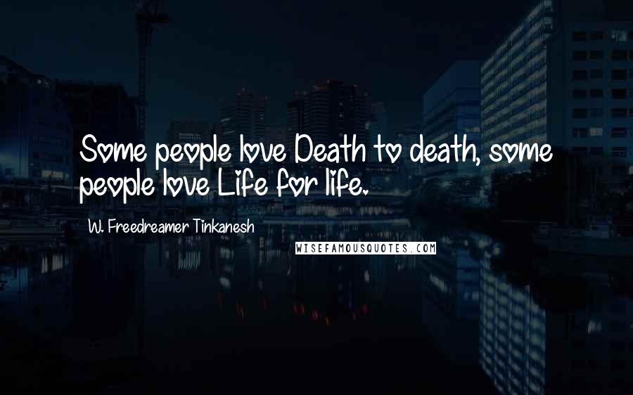 W. Freedreamer Tinkanesh Quotes: Some people love Death to death, some people love Life for life.