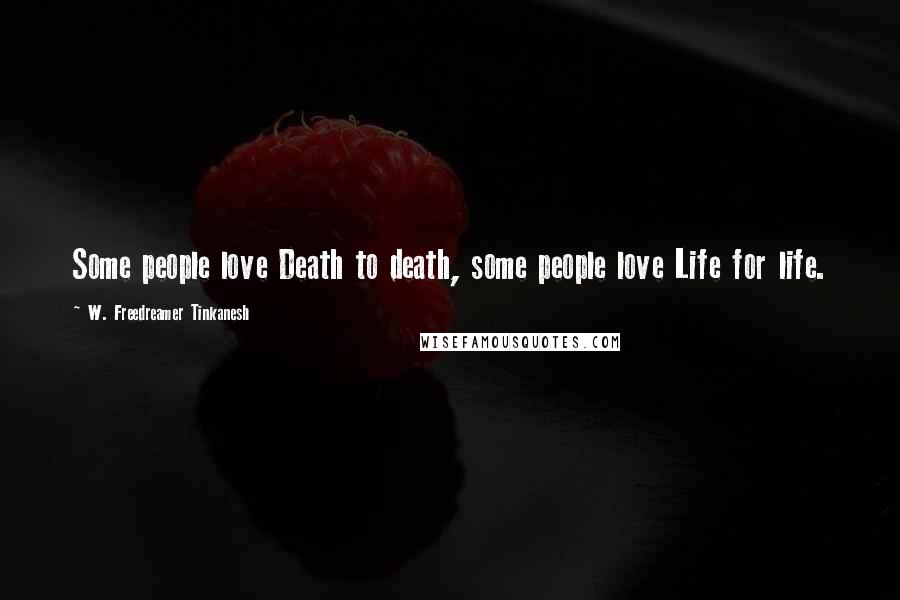 W. Freedreamer Tinkanesh Quotes: Some people love Death to death, some people love Life for life.