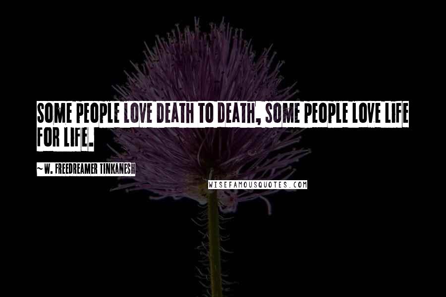 W. Freedreamer Tinkanesh Quotes: Some people love Death to death, some people love Life for life.