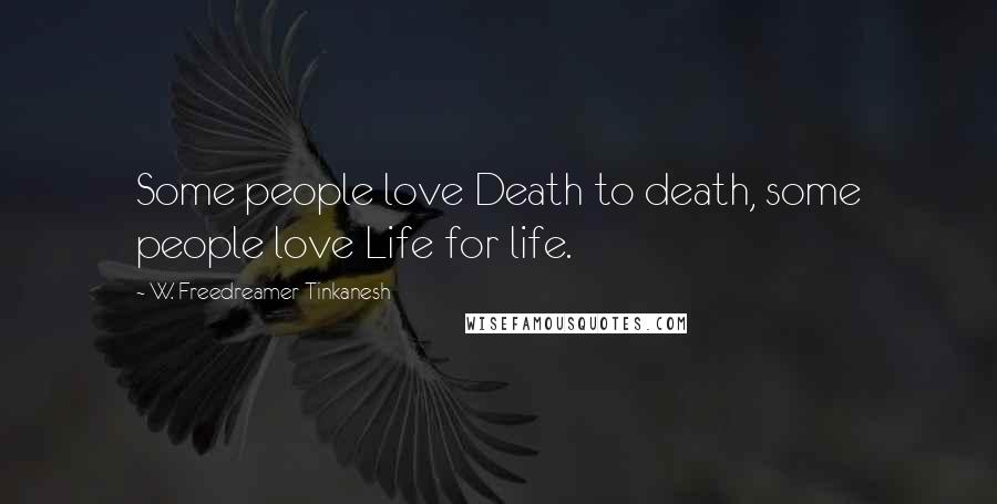 W. Freedreamer Tinkanesh Quotes: Some people love Death to death, some people love Life for life.