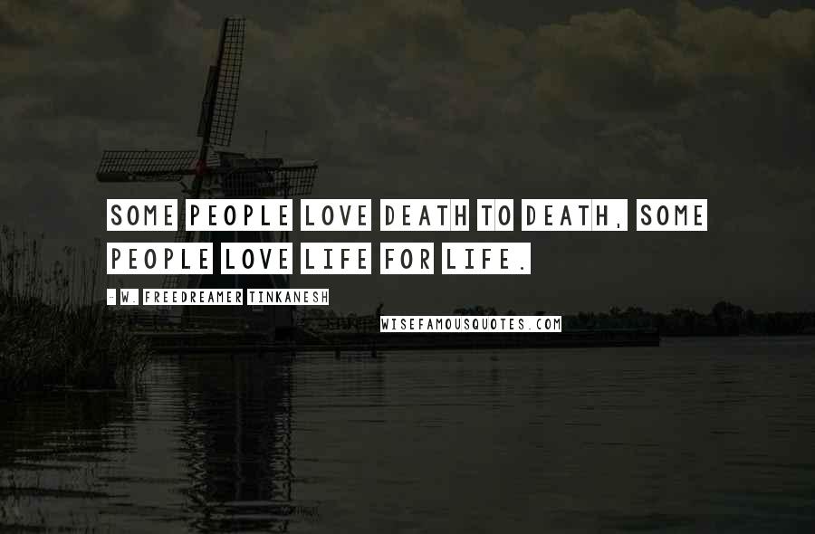 W. Freedreamer Tinkanesh Quotes: Some people love Death to death, some people love Life for life.