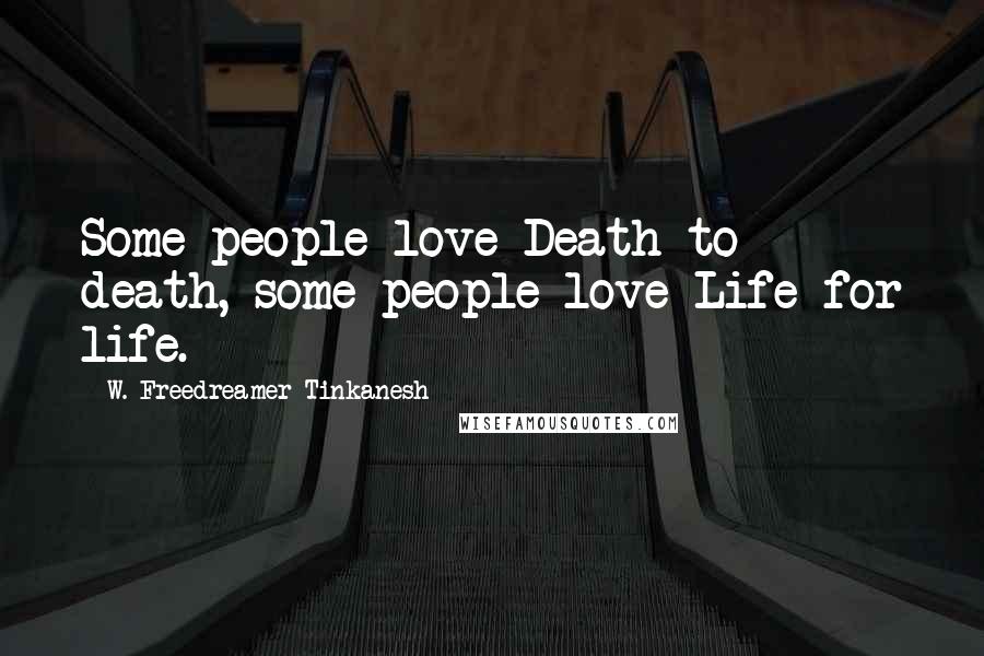 W. Freedreamer Tinkanesh Quotes: Some people love Death to death, some people love Life for life.