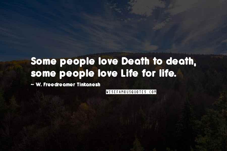 W. Freedreamer Tinkanesh Quotes: Some people love Death to death, some people love Life for life.