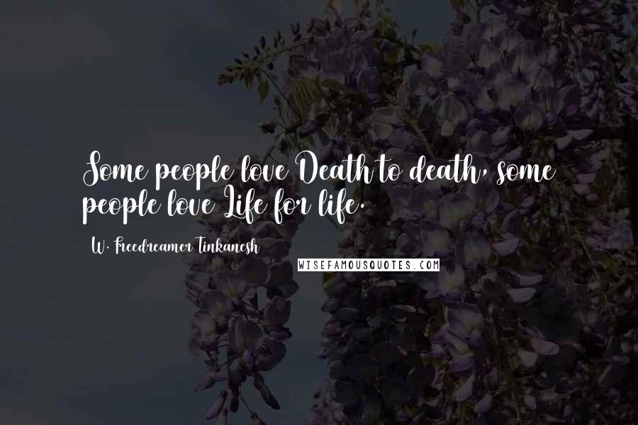 W. Freedreamer Tinkanesh Quotes: Some people love Death to death, some people love Life for life.