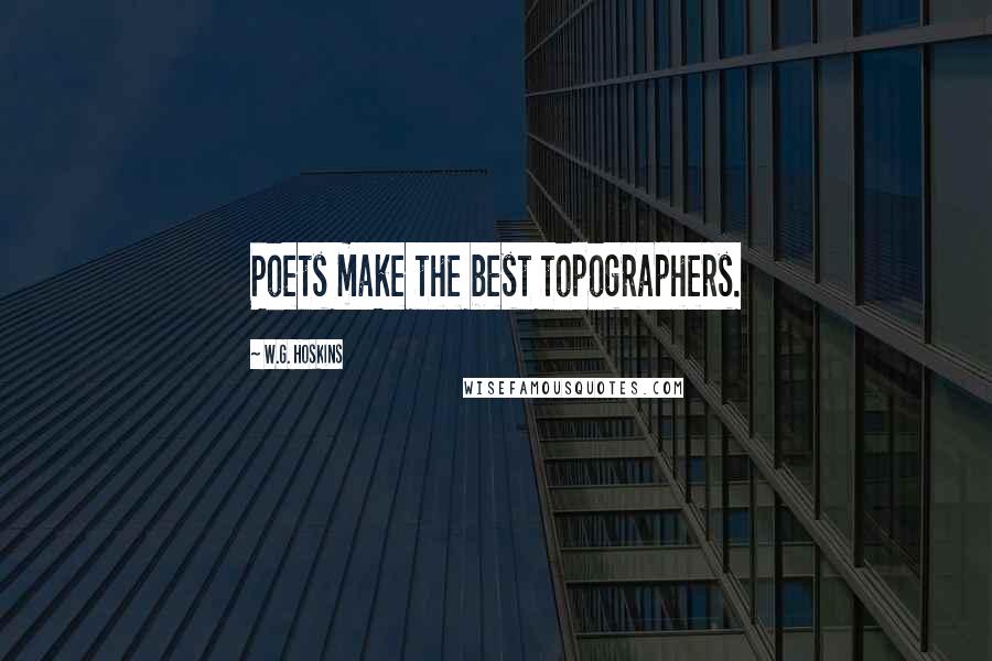 W.G. Hoskins Quotes: Poets make the best topographers.