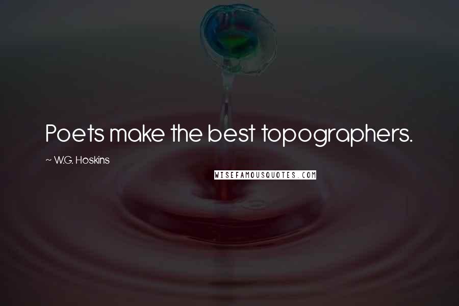 W.G. Hoskins Quotes: Poets make the best topographers.
