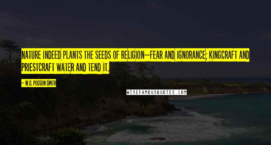 W.G. Pogson Smith Quotes: Nature indeed plants the seeds of religion--fear and ignorance; kingcraft and priestcraft water and tend it.