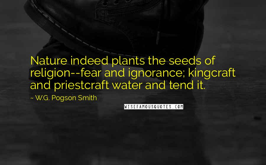 W.G. Pogson Smith Quotes: Nature indeed plants the seeds of religion--fear and ignorance; kingcraft and priestcraft water and tend it.
