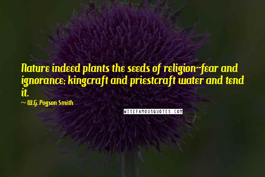 W.G. Pogson Smith Quotes: Nature indeed plants the seeds of religion--fear and ignorance; kingcraft and priestcraft water and tend it.