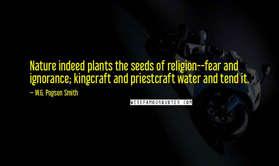 W.G. Pogson Smith Quotes: Nature indeed plants the seeds of religion--fear and ignorance; kingcraft and priestcraft water and tend it.