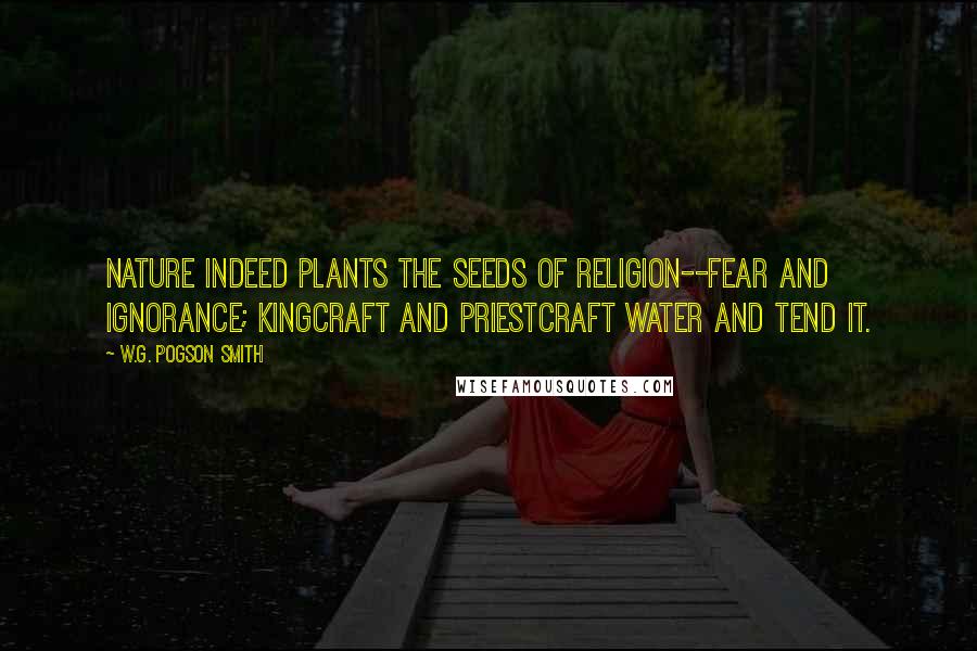 W.G. Pogson Smith Quotes: Nature indeed plants the seeds of religion--fear and ignorance; kingcraft and priestcraft water and tend it.