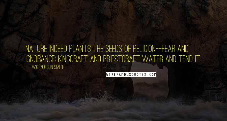 W.G. Pogson Smith Quotes: Nature indeed plants the seeds of religion--fear and ignorance; kingcraft and priestcraft water and tend it.