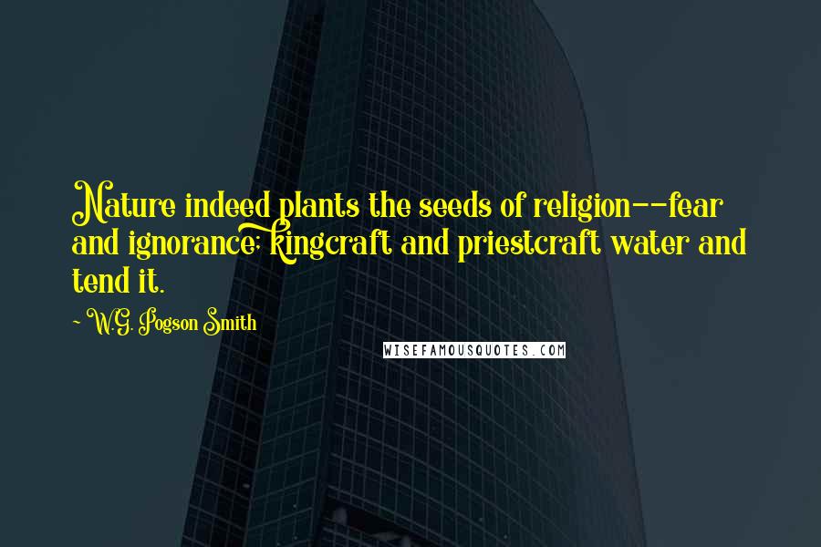 W.G. Pogson Smith Quotes: Nature indeed plants the seeds of religion--fear and ignorance; kingcraft and priestcraft water and tend it.