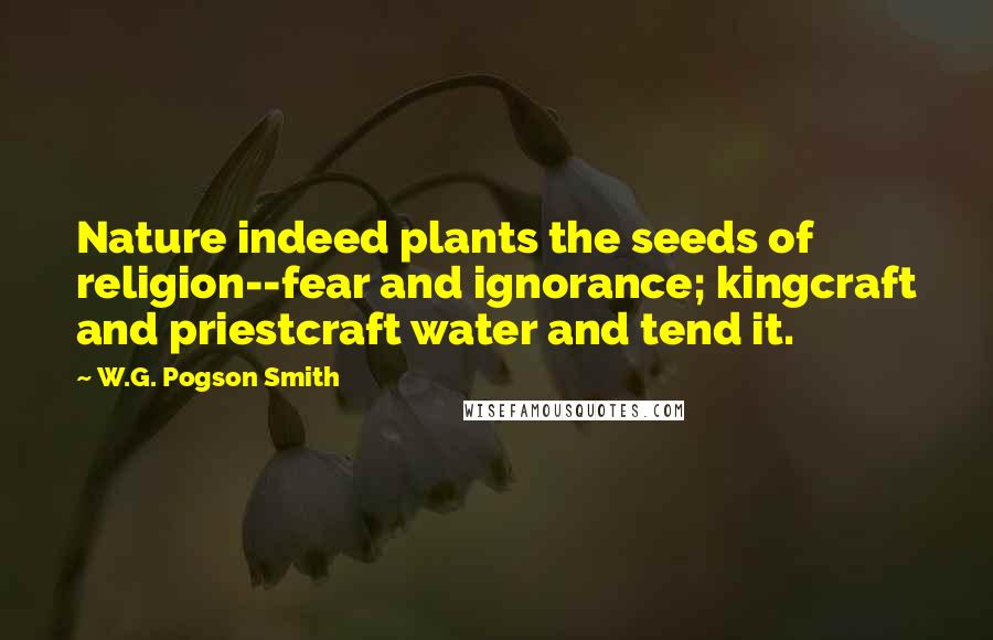 W.G. Pogson Smith Quotes: Nature indeed plants the seeds of religion--fear and ignorance; kingcraft and priestcraft water and tend it.