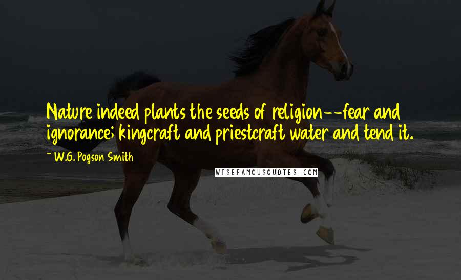 W.G. Pogson Smith Quotes: Nature indeed plants the seeds of religion--fear and ignorance; kingcraft and priestcraft water and tend it.