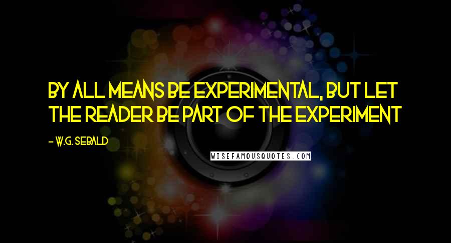 W.G. Sebald Quotes: By all means be experimental, but let the reader be part of the experiment