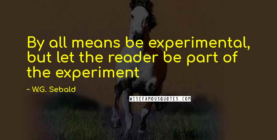 W.G. Sebald Quotes: By all means be experimental, but let the reader be part of the experiment