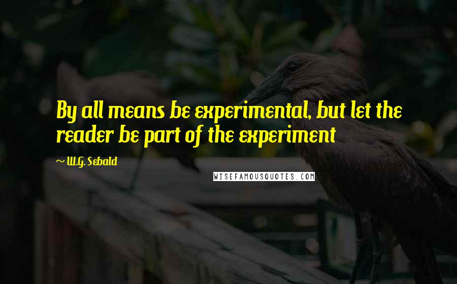 W.G. Sebald Quotes: By all means be experimental, but let the reader be part of the experiment