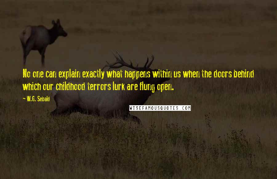 W.G. Sebald Quotes: No one can explain exactly what happens within us when the doors behind which our childhood terrors lurk are flung open.