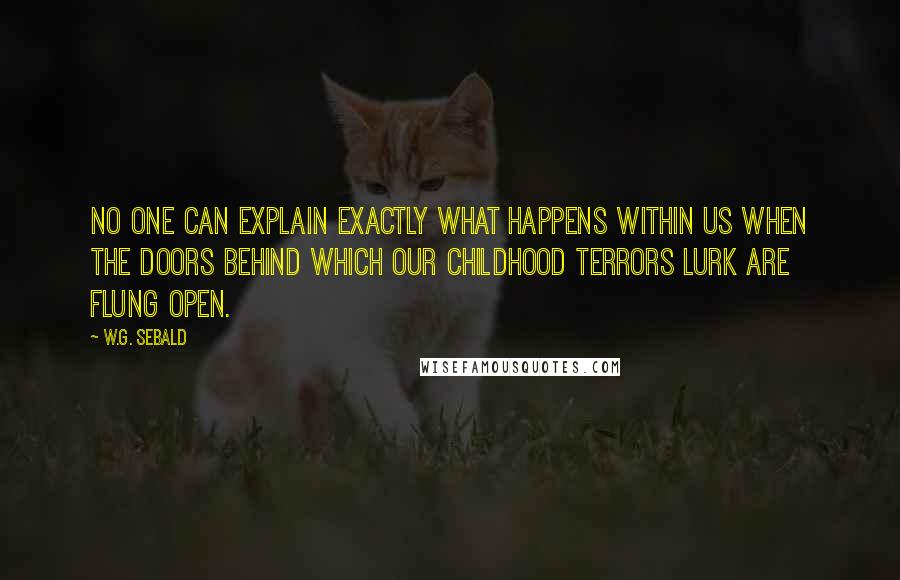 W.G. Sebald Quotes: No one can explain exactly what happens within us when the doors behind which our childhood terrors lurk are flung open.