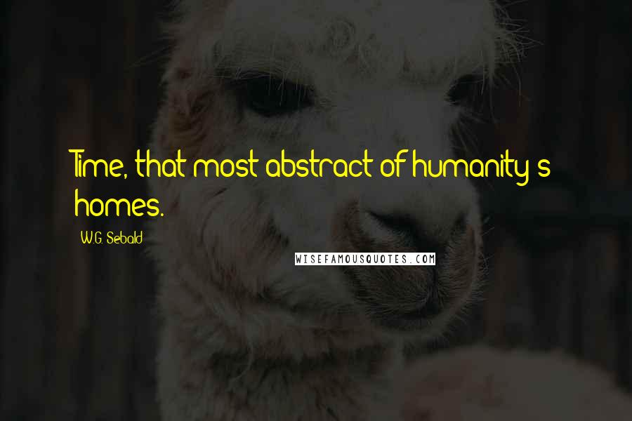 W.G. Sebald Quotes: Time, that most abstract of humanity's homes.