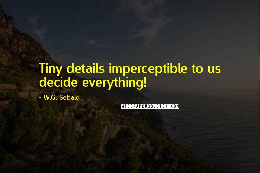 W.G. Sebald Quotes: Tiny details imperceptible to us decide everything!