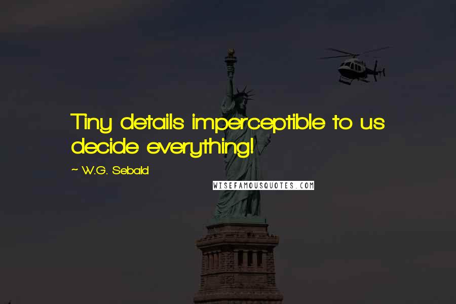 W.G. Sebald Quotes: Tiny details imperceptible to us decide everything!