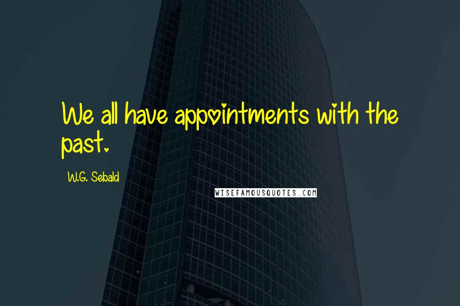 W.G. Sebald Quotes: We all have appointments with the past.