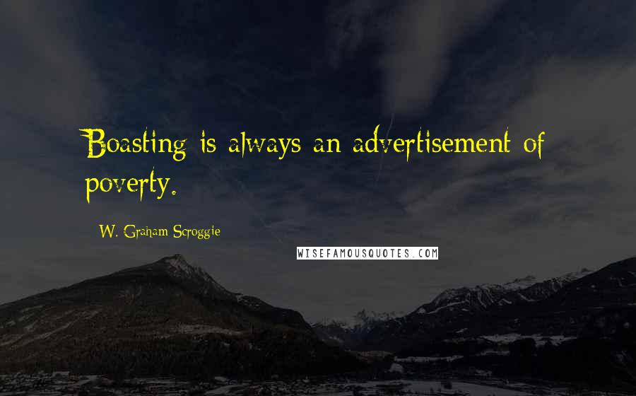 W. Graham Scroggie Quotes: Boasting is always an advertisement of poverty.