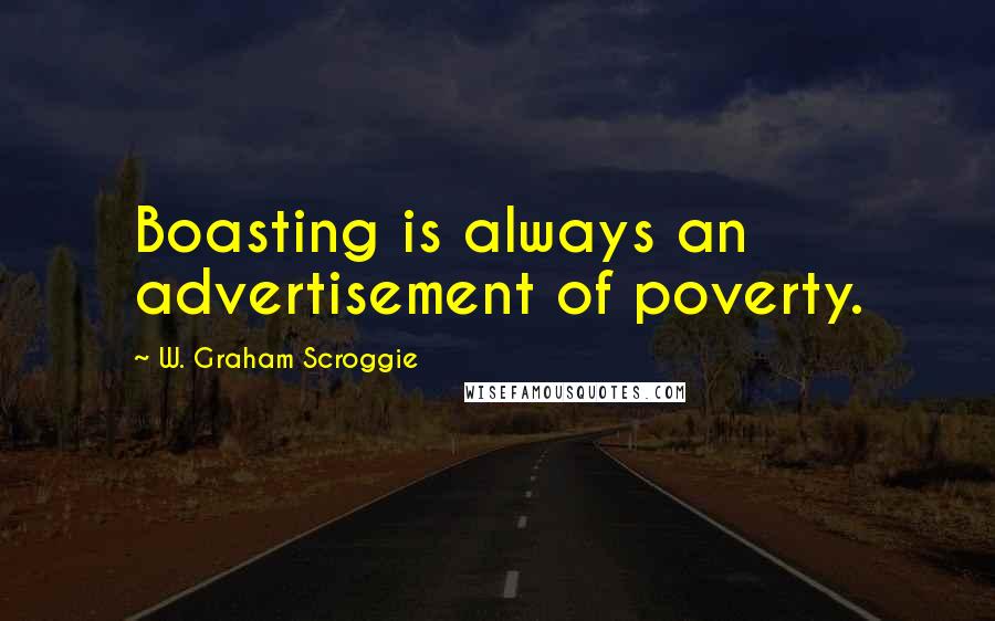 W. Graham Scroggie Quotes: Boasting is always an advertisement of poverty.