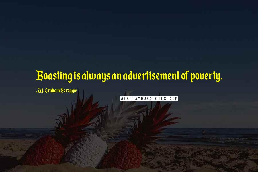 W. Graham Scroggie Quotes: Boasting is always an advertisement of poverty.