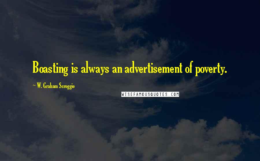 W. Graham Scroggie Quotes: Boasting is always an advertisement of poverty.