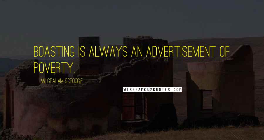 W. Graham Scroggie Quotes: Boasting is always an advertisement of poverty.